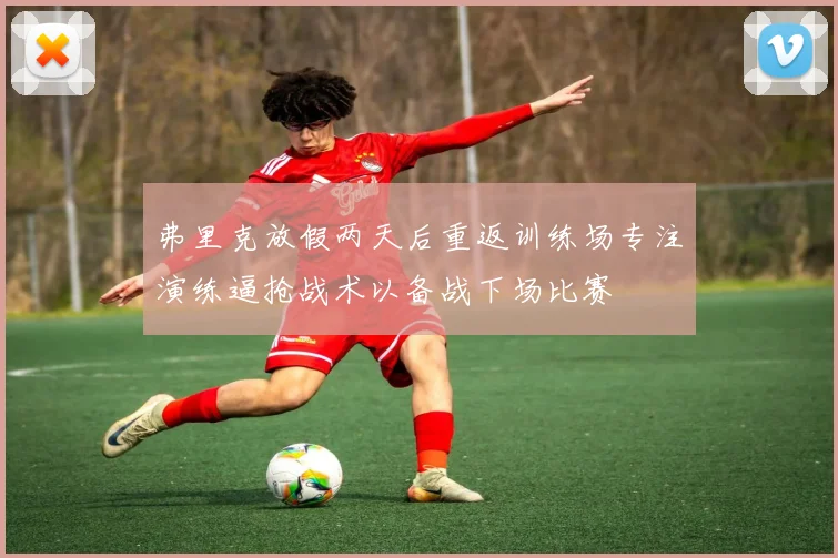 弗里克放假两天后重返训练场专注演练逼抢战术以备战下场比赛