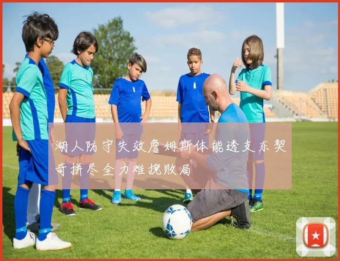 湖人防守失效詹姆斯体能透支东契奇拼尽全力难挽败局