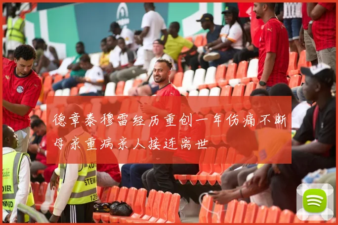 德章泰穆雷经历重创一年伤痛不断母亲重病亲人接连离世