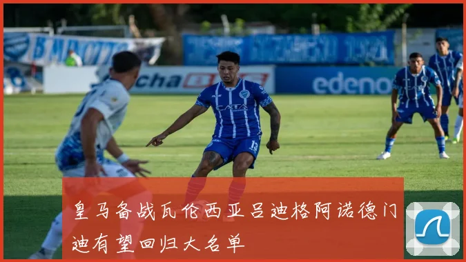 皇马备战瓦伦西亚吕迪格阿诺德门迪有望回归大名单