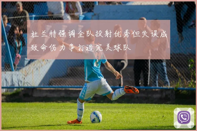 杜兰特强调全队投射优秀但失误成致命伤力争打造完美球队