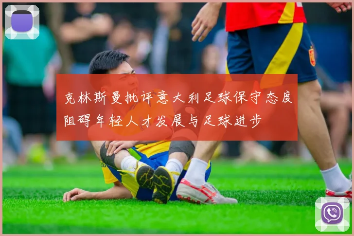 克林斯曼批评意大利足球保守态度阻碍年轻人才发展与足球进步