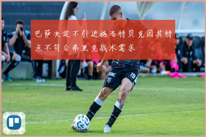 巴萨决定不引进施洛特贝克因其特点不符合弗里克战术需求