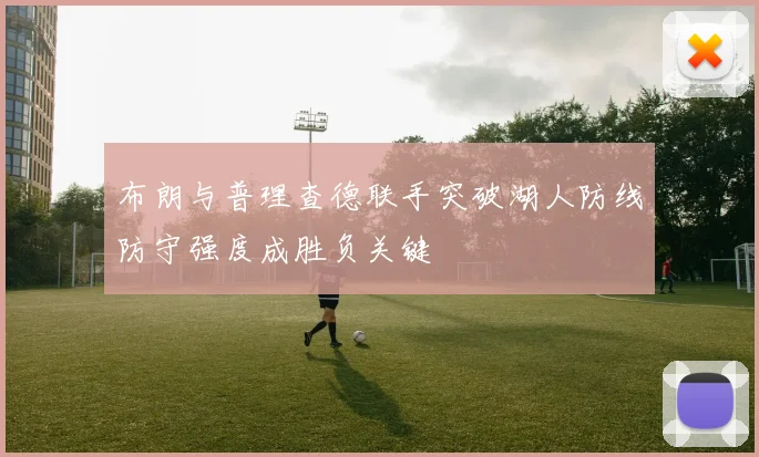布朗与普理查德联手突破湖人防线防守强度成胜负关键