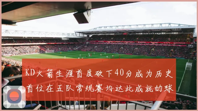 KD火箭生涯首度砍下40分成为历史首位在五队常规赛均达此成就的球员