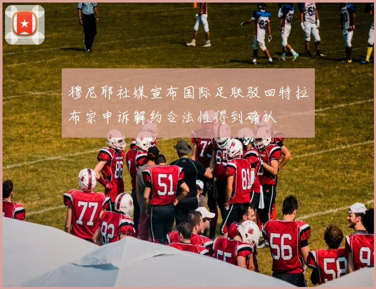 穆尼耶社媒宣布国际足联驳回特拉布宗申诉解约合法性得到确认