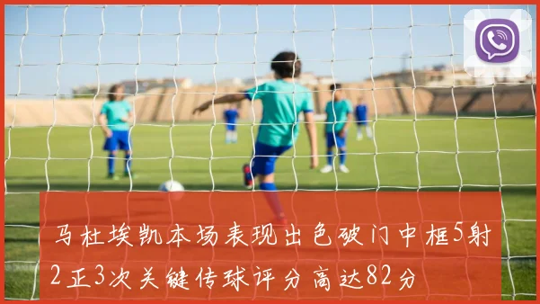 马杜埃凯本场表现出色破门中框5射2正3次关键传球评分高达82分